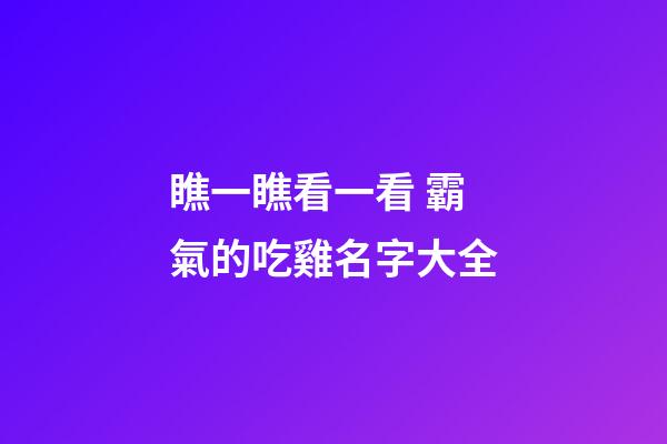 瞧一瞧看一看 霸氣的吃雞名字大全